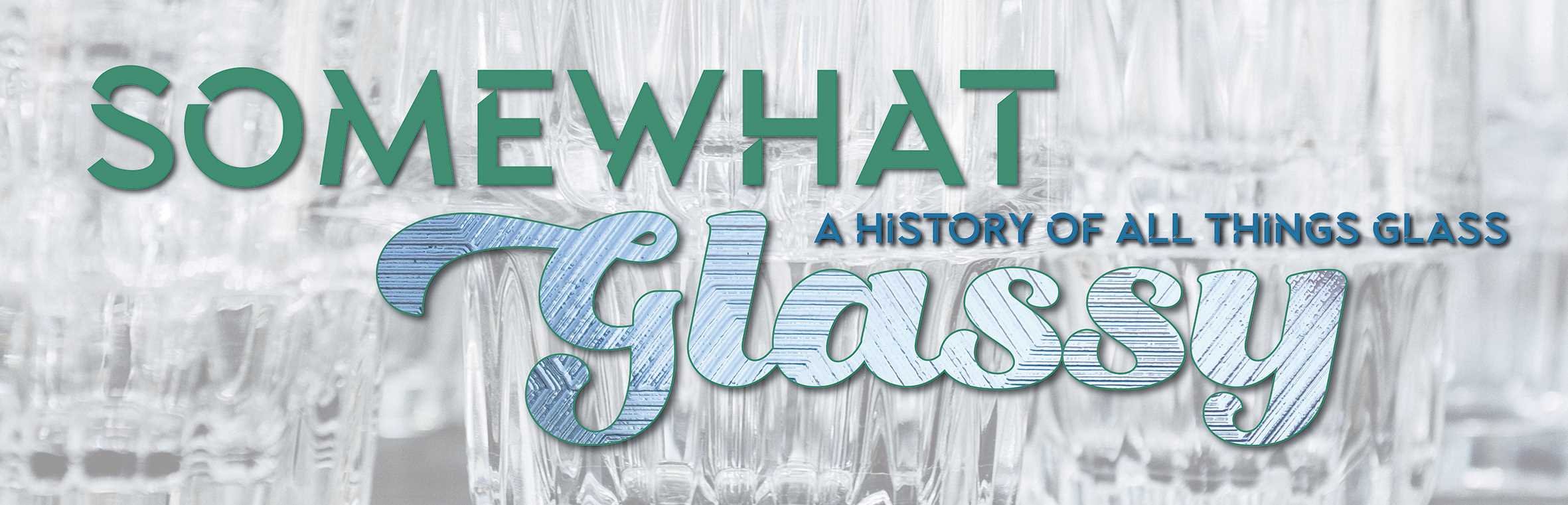 Somewhat Glassy - A History of all things glass' Exhibition